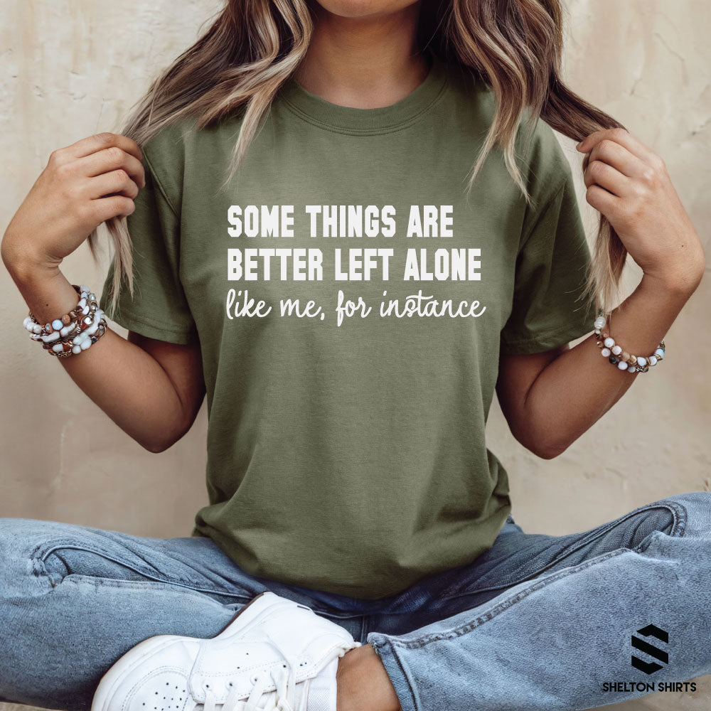 Some Things are Better Left Alone, Like Me for Instance Shirt