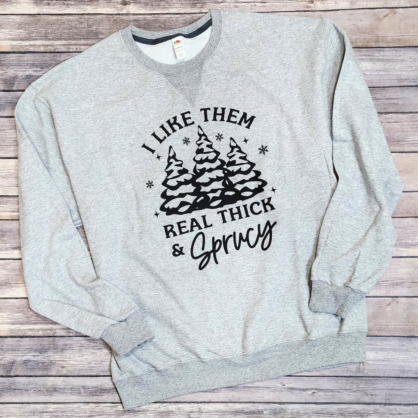 I Like Them Real Thick and Sprucy Crewneck Sweatshirt