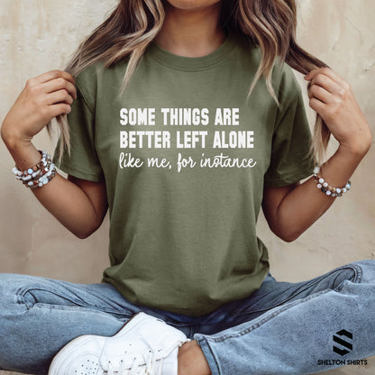 Some Things are Better Left Alone, Like Me for Instance Shirt