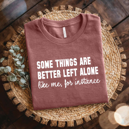 Some Things are Better Left Alone, Like Me for Instance Shirt
