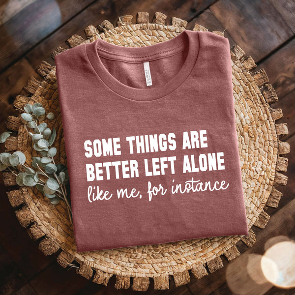 Some Things are Better Left Alone, Like Me for Instance Shirt