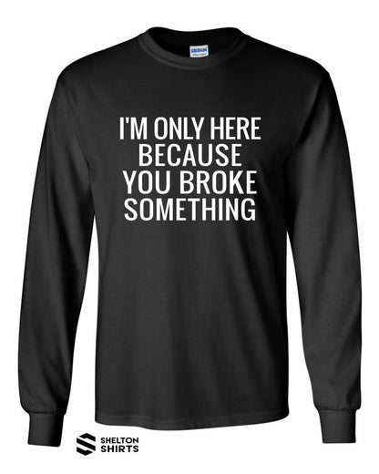 I'm Only Here Because You Broke Something - Mens Long Sleeve Black Shirt