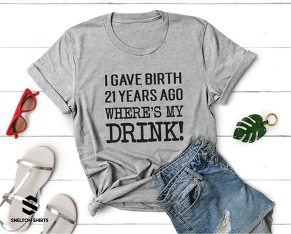 I Gave Birth 21 Years Ago Where's My Drink! Shirt
