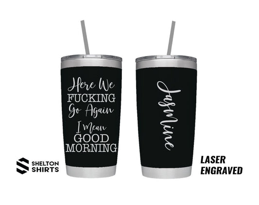 Here We F-ing Go Again I Mean Good Morning Laser Engraved Tumbler with Name